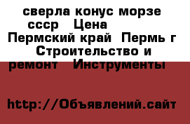 сверла конус морзе ссср › Цена ­ 2 000 - Пермский край, Пермь г. Строительство и ремонт » Инструменты   